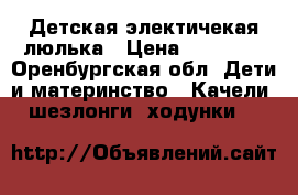 Детская электичекая люлька › Цена ­ 10 000 - Оренбургская обл. Дети и материнство » Качели, шезлонги, ходунки   